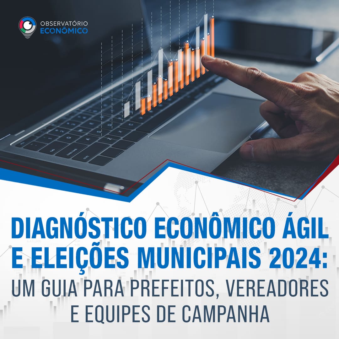 DIAGNÓSTICO ECONÔMICO ÁGIL E ELEIÇÕES MUNICIPAIS DE 2024: Um guia para prefeitos, vereadores e equipes de campanha